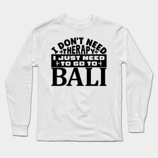 I don't need therapy, I just need to go to Bali Long Sleeve T-Shirt